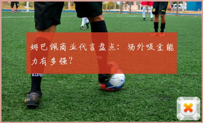 姆巴佩商业代言盘点:场外吸金能力有多强?