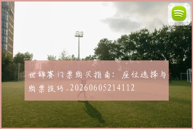 世锦赛门票购买指南：座位选择与购票技巧_20260605214112