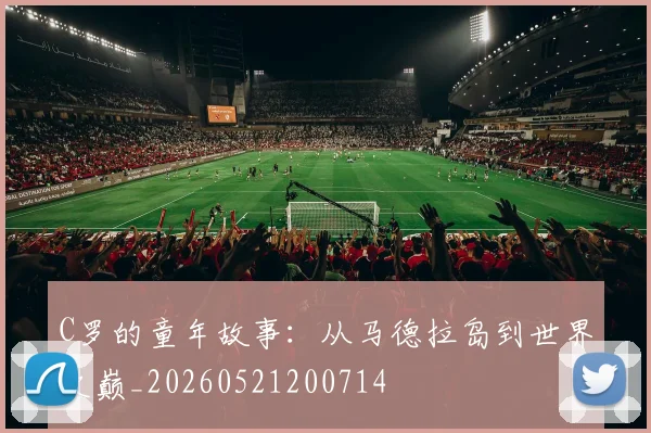 C罗的童年故事：从马德拉岛到世界之巅_20260521200714