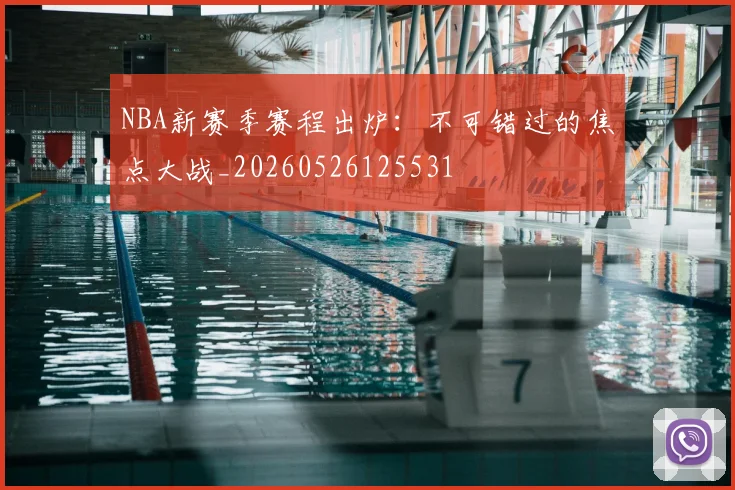 NBA新赛季赛程出炉:不可错过的焦点大战_20260526125531
