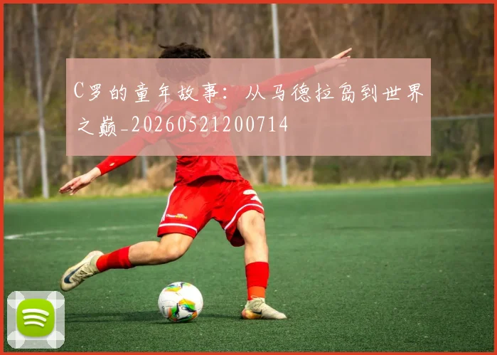 C罗的童年故事：从马德拉岛到世界之巅_20260521200714