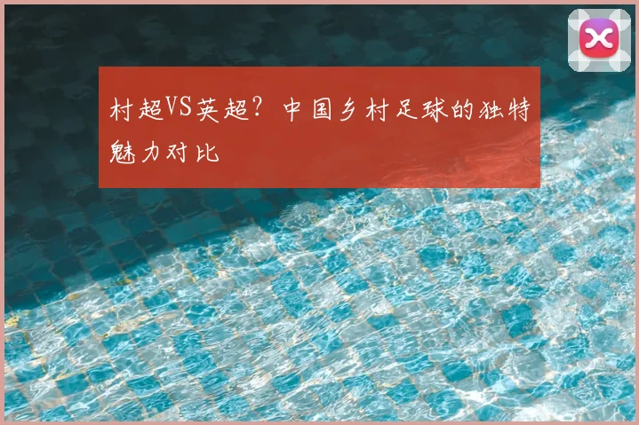 村超VS英超？中国乡村足球的独特魅力对比
