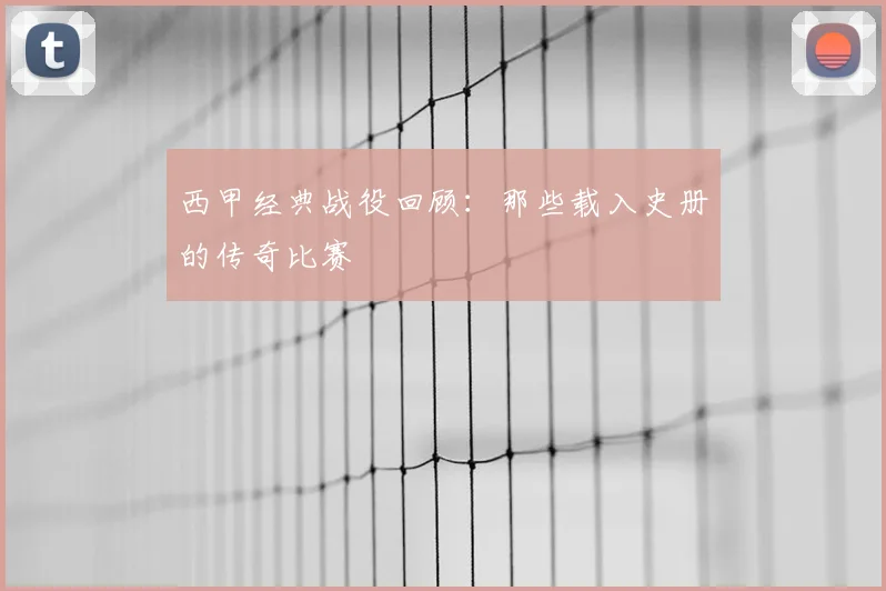 西甲经典战役回顾:那些载入史册的传奇比赛