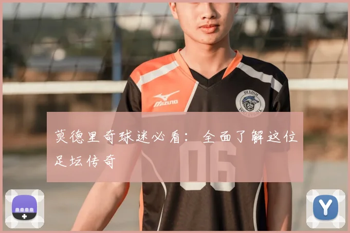 莫德里奇球迷必看:全面了解这位足坛传奇