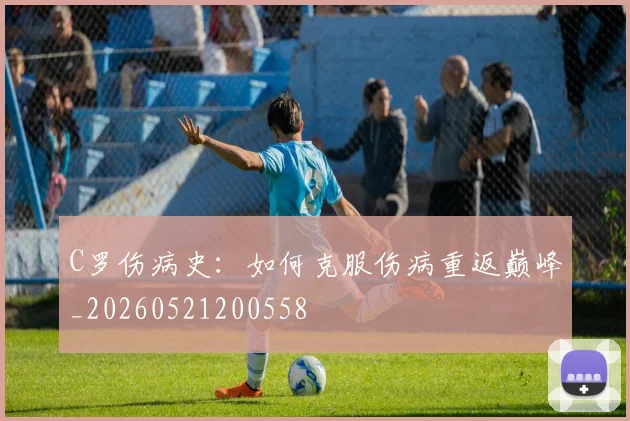 C罗伤病史:如何克服伤病重返巅峰_20260521200558
