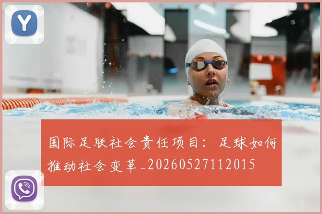 国际足联社会责任项目：足球如何推动社会变革_20260527112015