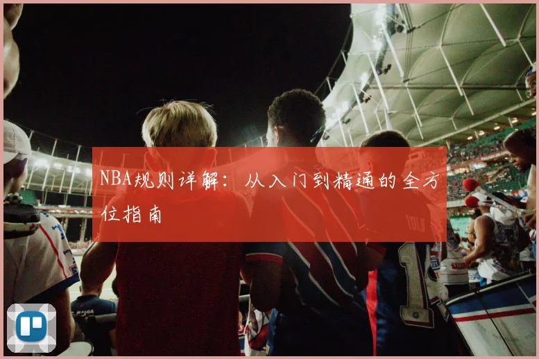 NBA规则详解:从入门到精通的全方位指南