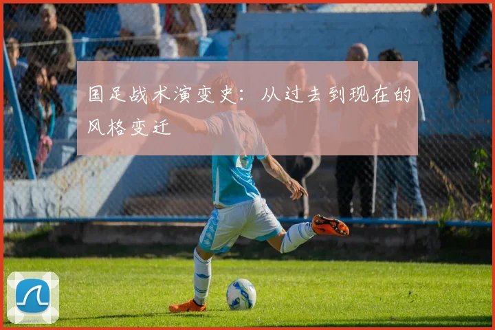 国足战术演变史：从过去到现在的风格变迁