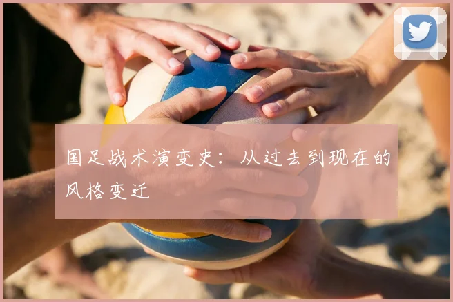 国足战术演变史：从过去到现在的风格变迁