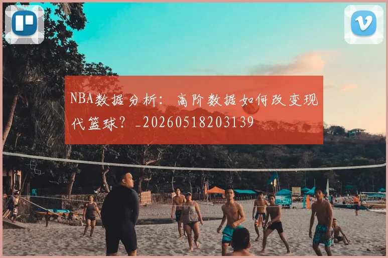 NBA数据分析:高阶数据如何改变现代篮球?_20260518203139