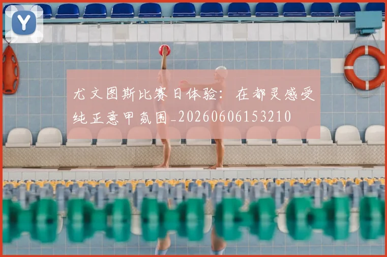 尤文图斯比赛日体验：在都灵感受纯正意甲氛围_20260606153210