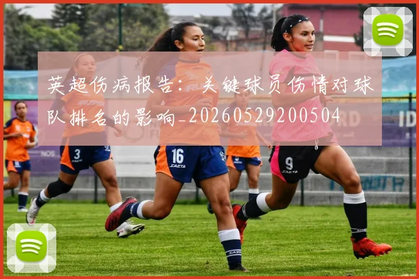 英超伤病报告：关键球员伤情对球队排名的影响_20260529200504