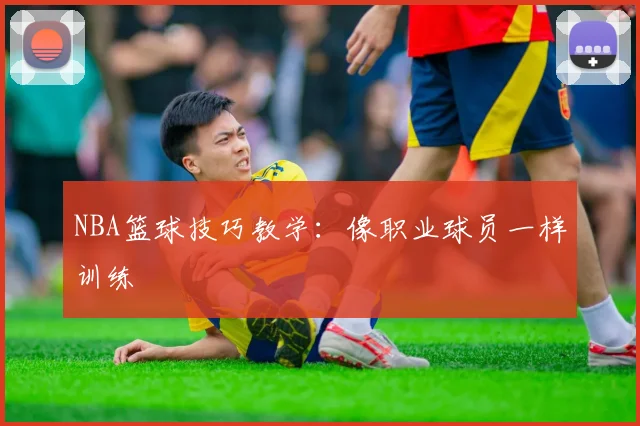 NBA篮球技巧教学:像职业球员一样训练
