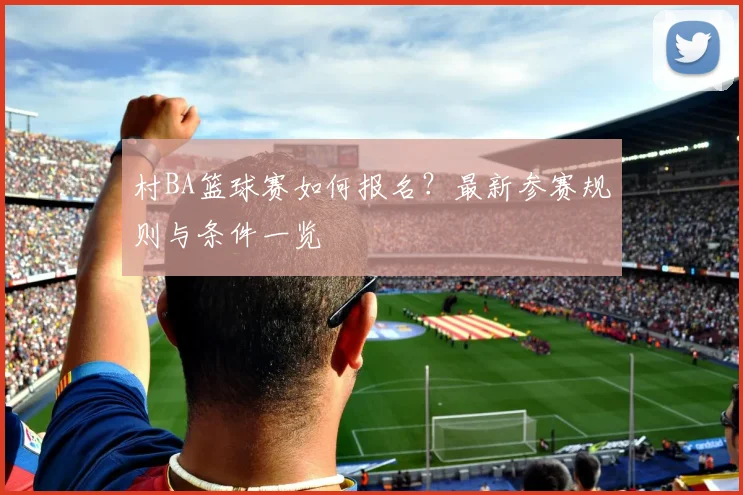 村BA篮球赛如何报名？最新参赛规则与条件一览