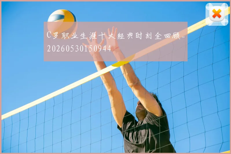 C罗职业生涯十大经典时刻全回顾_20260530150944