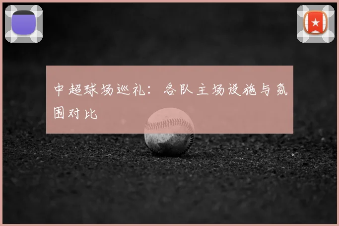 中超球场巡礼:各队主场设施与氛围对比