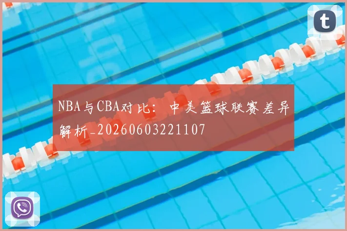 NBA与CBA对比：中美篮球联赛差异解析_20260603221107