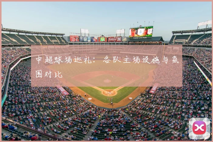 中超球场巡礼:各队主场设施与氛围对比