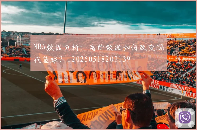 NBA数据分析:高阶数据如何改变现代篮球?_20260518203139