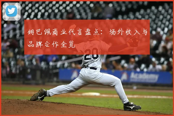姆巴佩商业代言盘点:场外收入与品牌合作全览