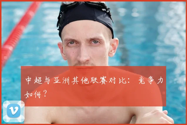 中超与亚洲其他联赛对比：竞争力如何？