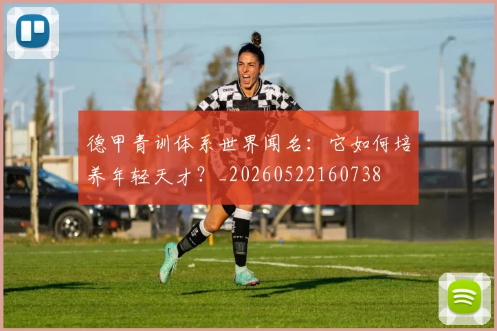 德甲青训体系世界闻名：它如何培养年轻天才？_20260522160738