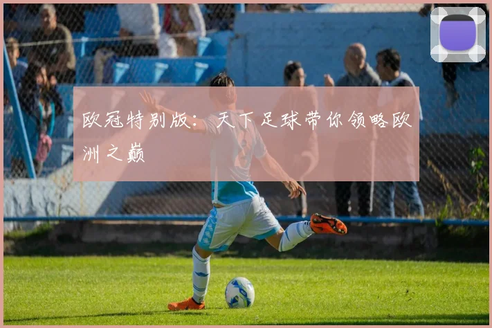 欧冠特别版：天下足球带你领略欧洲之巅