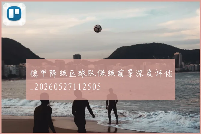 德甲降级区球队保级前景深度评估_20260527112505