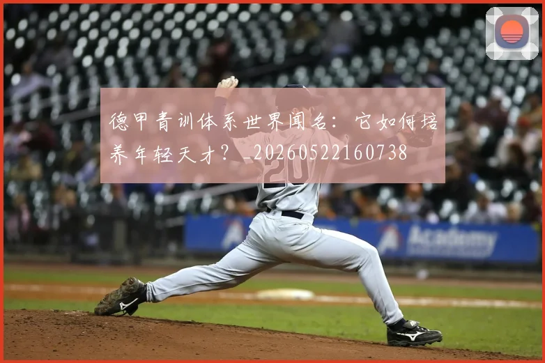 德甲青训体系世界闻名：它如何培养年轻天才？_20260522160738