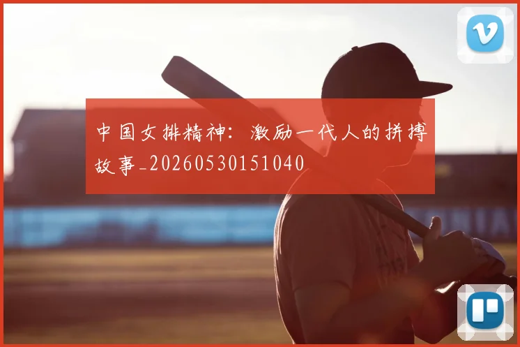 中国女排精神：激励一代人的拼搏故事_20260530151040